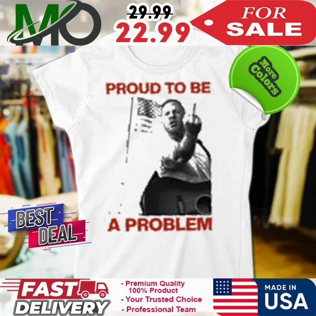 Proud To Be A Problem Shirt