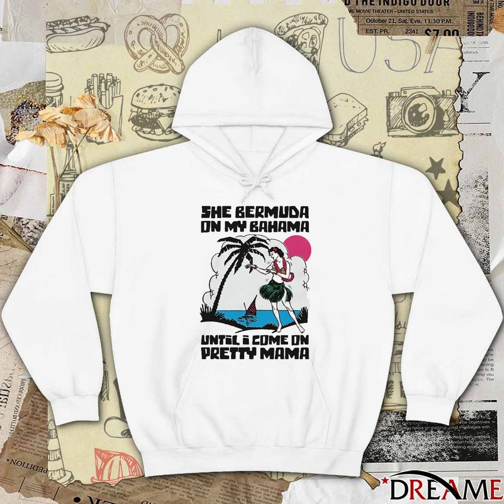 She Bermuda On My Bahama Until I Come On Pretty Mama Alt t-shirt