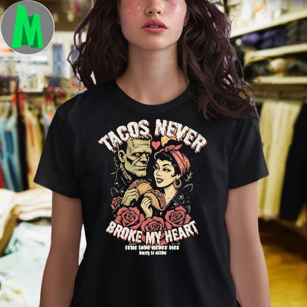 Tacos Never Broke My Heart True Love Never Bled Bury It Alive Shirt