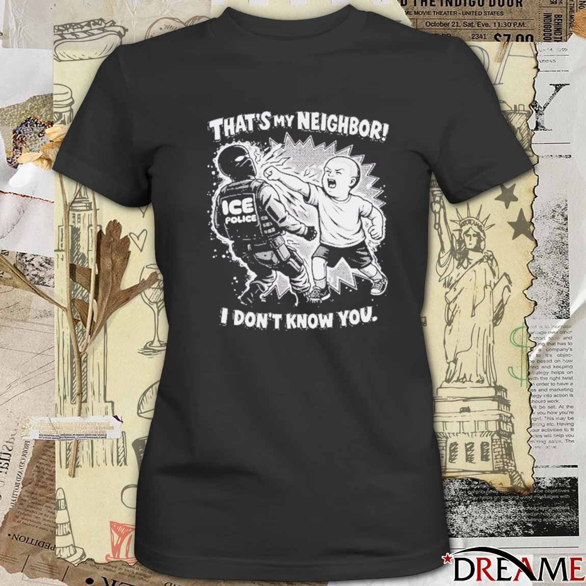 That’s My Neighbor Anti ICE Protest I Don’t Know You t-shirt