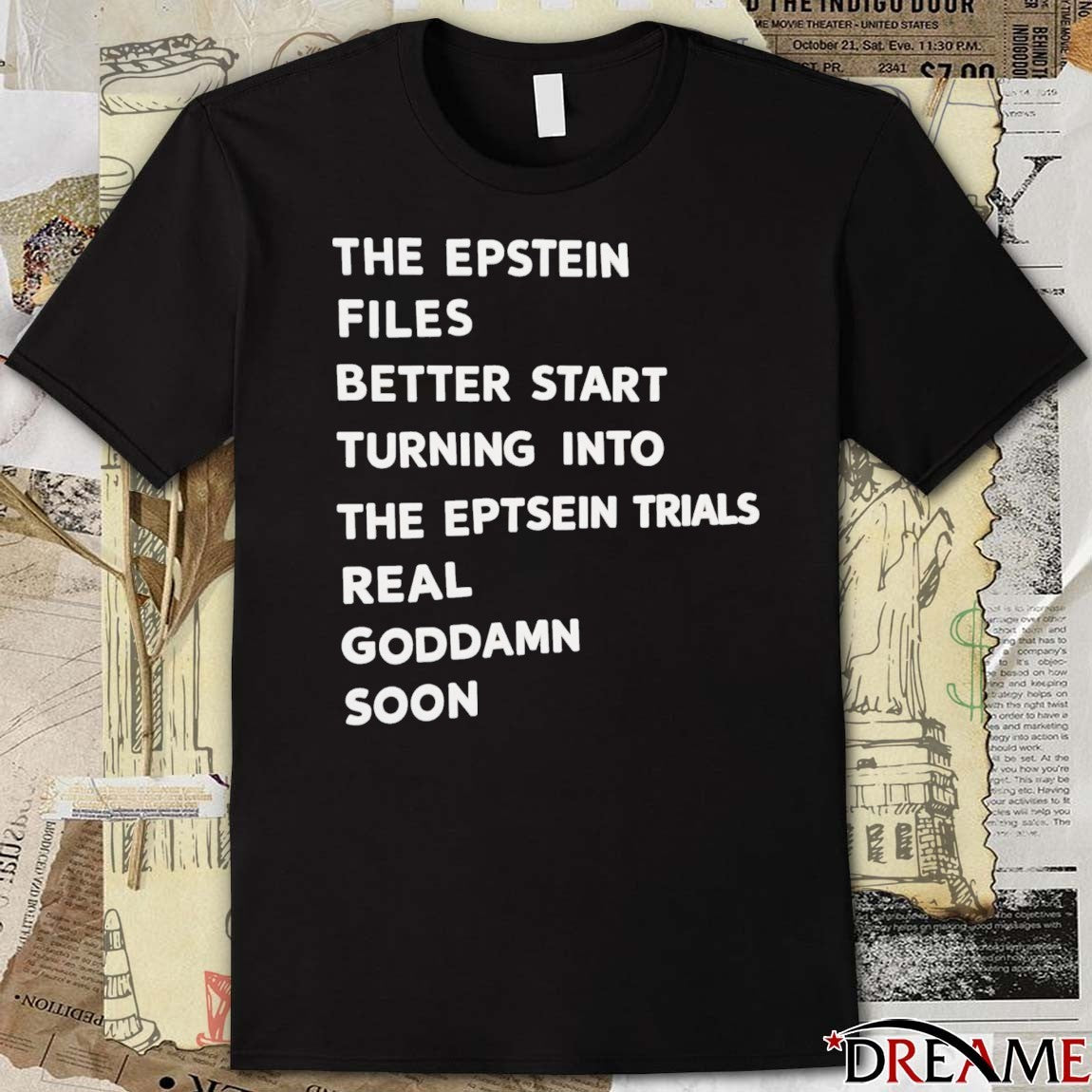 The Epstein Files Better Start Turning Into The Eptsein Trials Real Goddamn Soon t-shirt