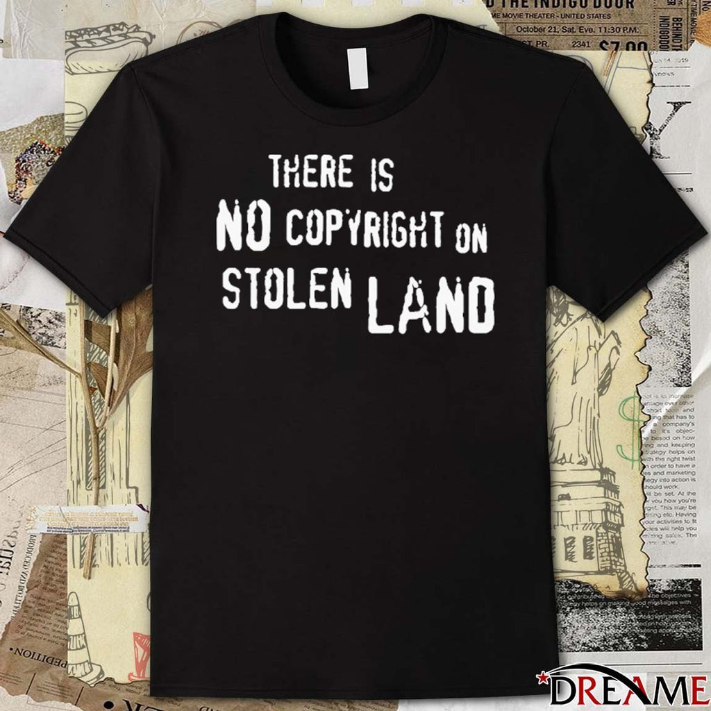 There Is No Copyright On Stolen Land t-shirt