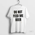 Official Trendy Do Not Feed Me Beer Shirt Sweater