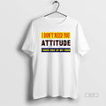 Official Trendy I Dont Need You Attitude I Have One Of My Own