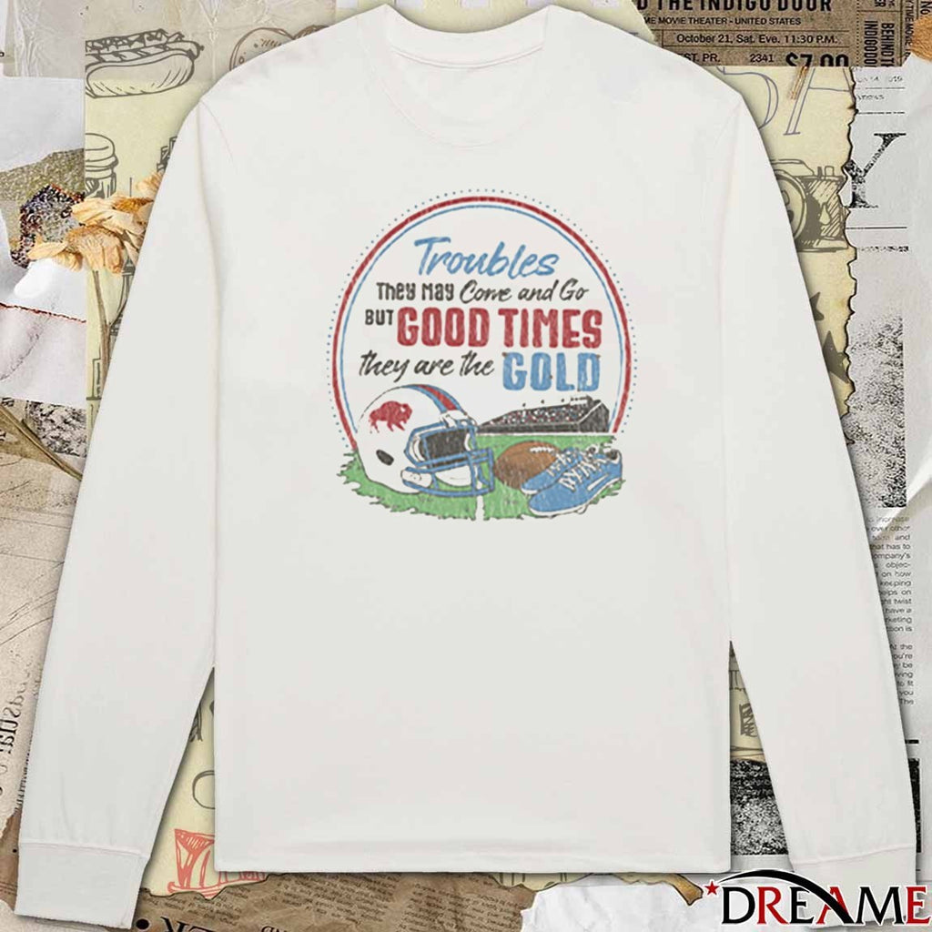Troubles They May Corve and Go BUT GOOD TIMES they are the GOLD t-shirt