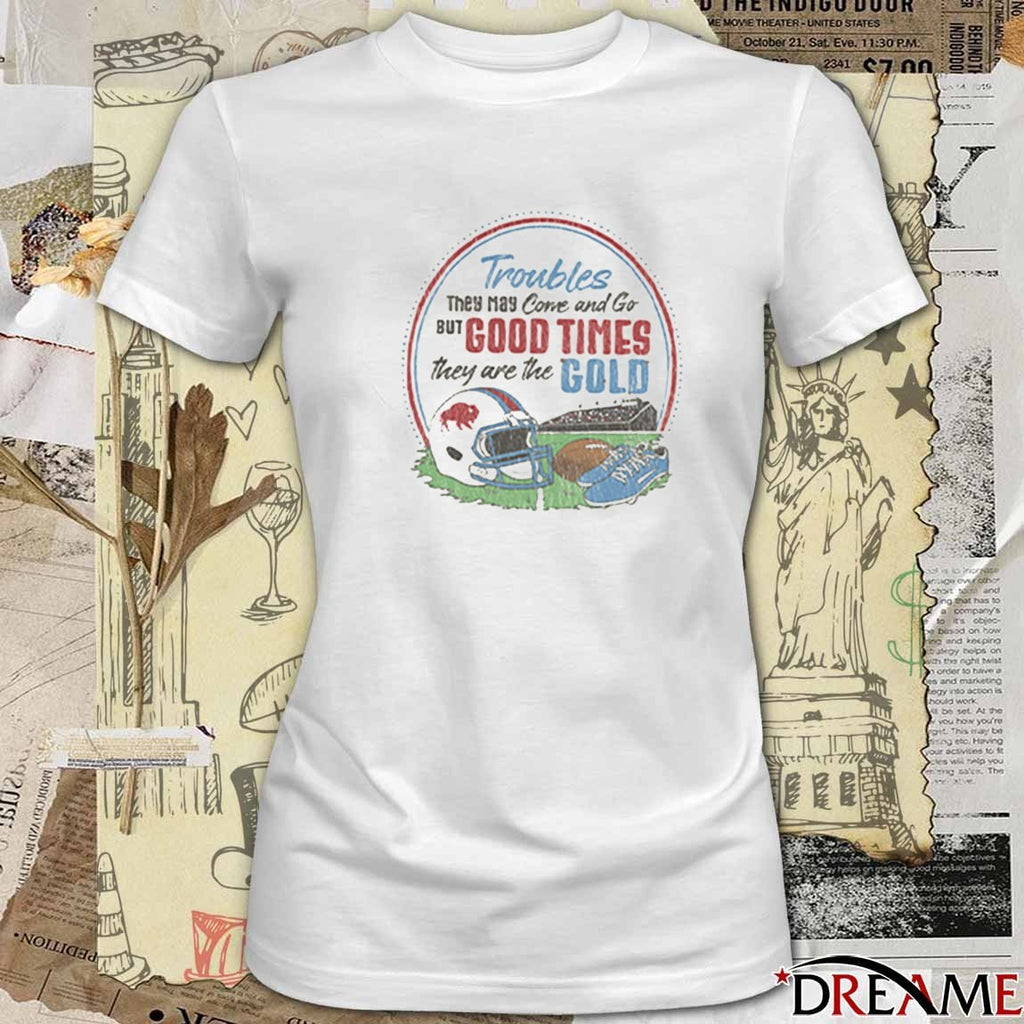 Troubles They May Corve and Go BUT GOOD TIMES they are the GOLD t-shirt