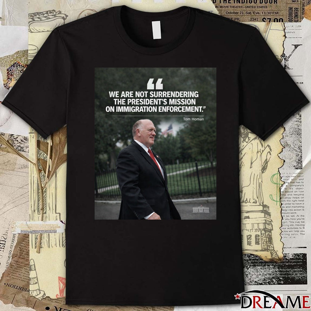We Are Not Surrendering The President’s Mission On Immigration Enforcement Tom Homan Poster t-shirt