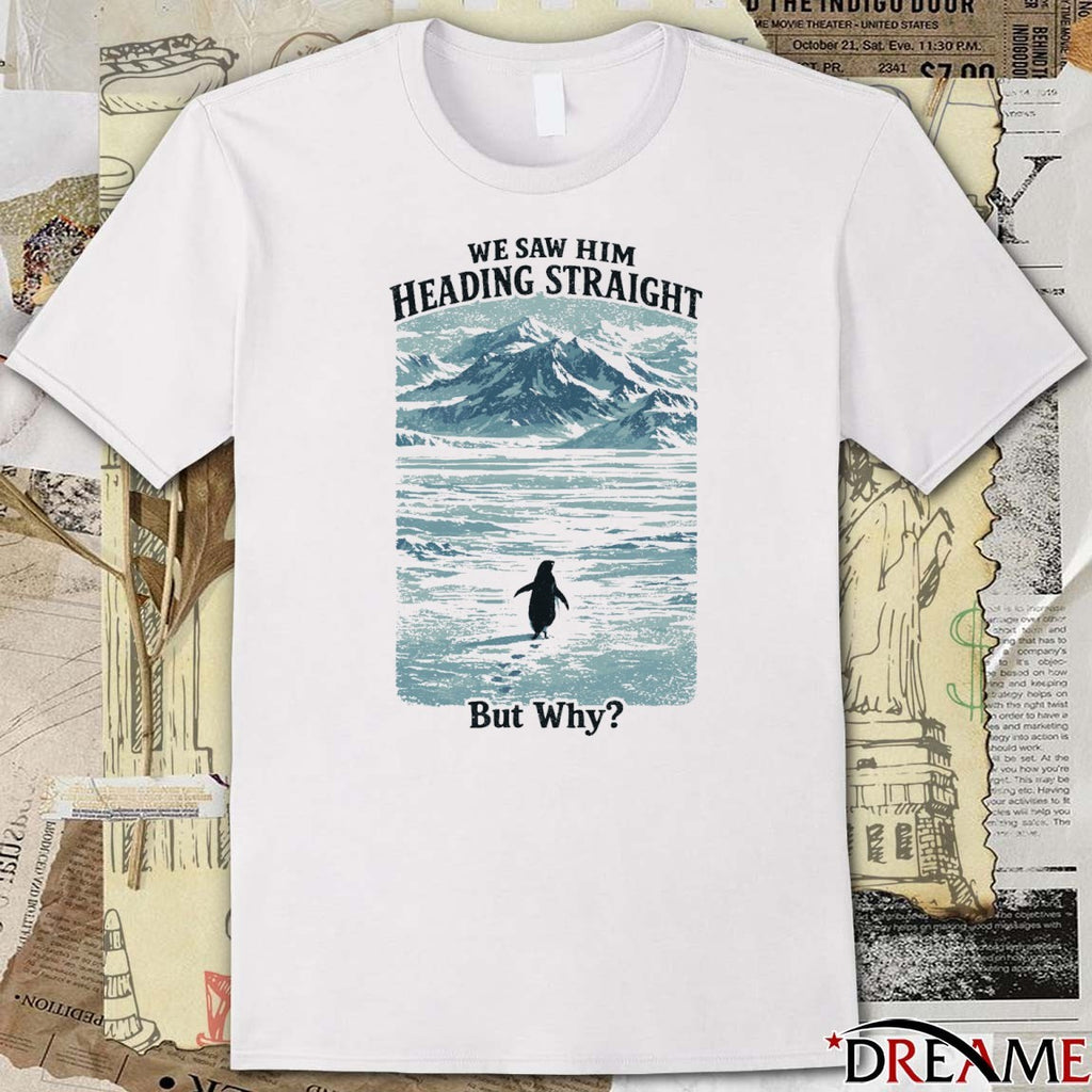 We Saw Him Heading Straight By Why Penguin t-shirt