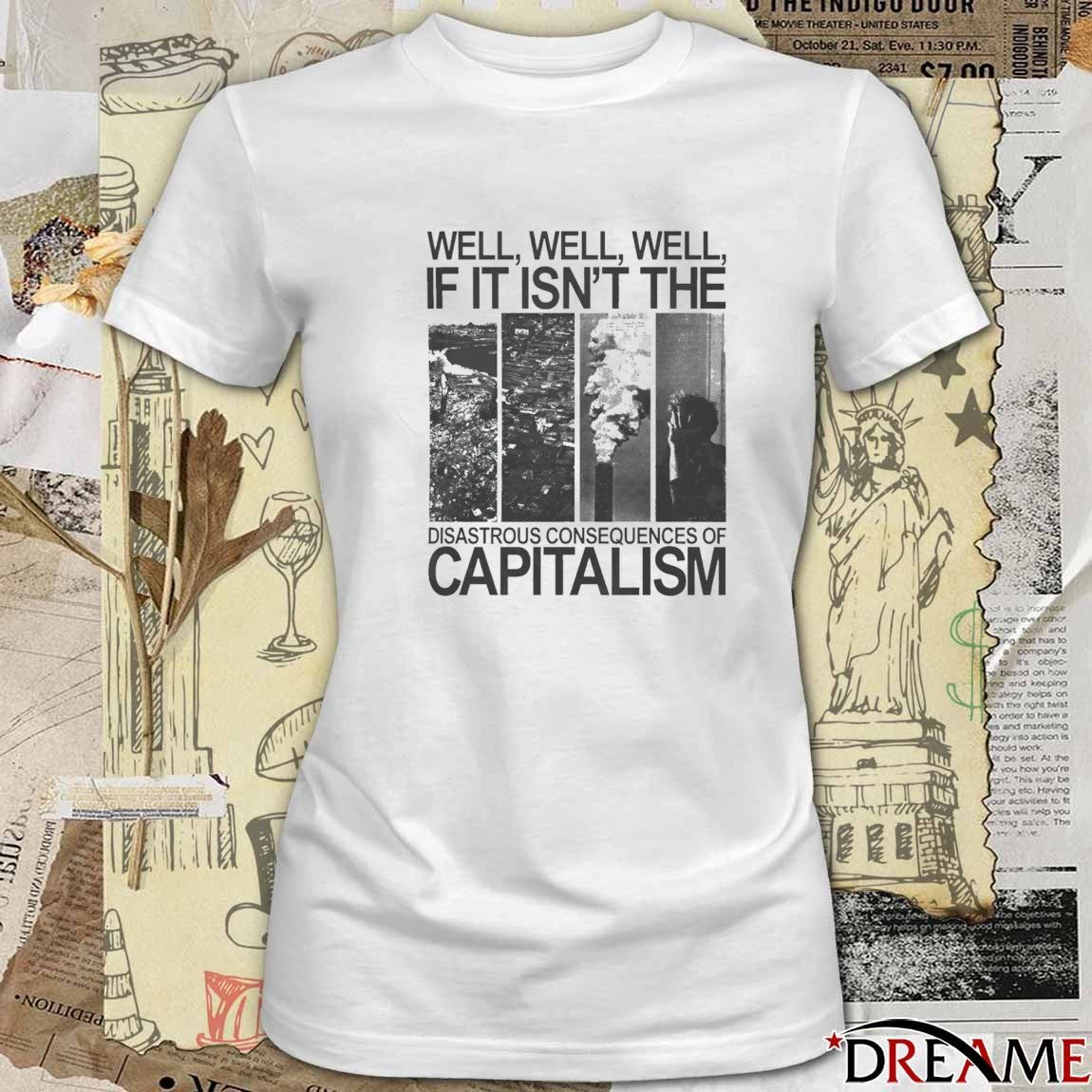 Well Well Well If It Isn’t The Disastrous Consequences of Capitalism t-shirt