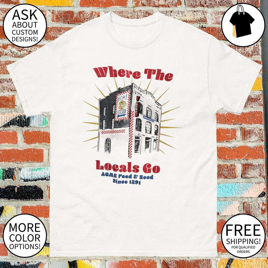 Where the Locals go ACME Feed and Seed since 1891 shirt