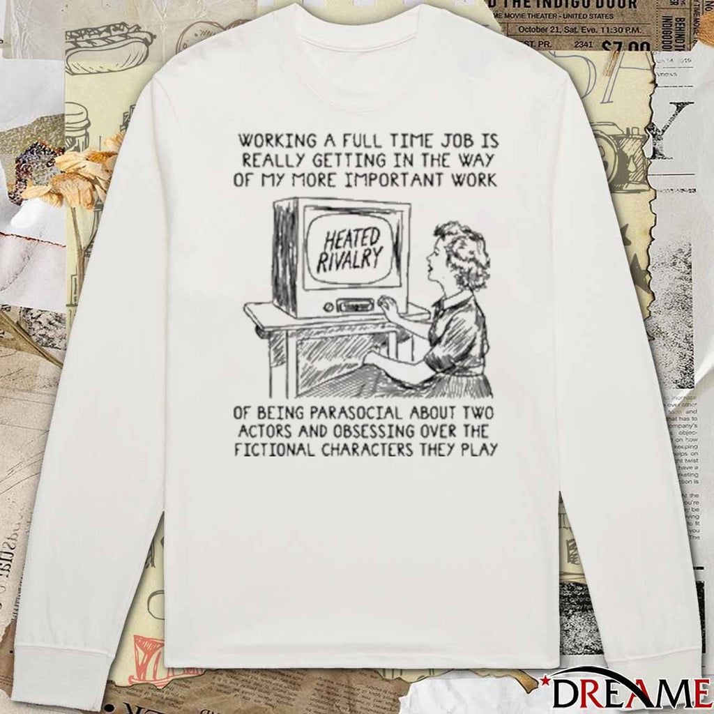 Working A Full Time Job Is Really Getting In The Way Of My More Important Work Of Being Parasocial t-shirt