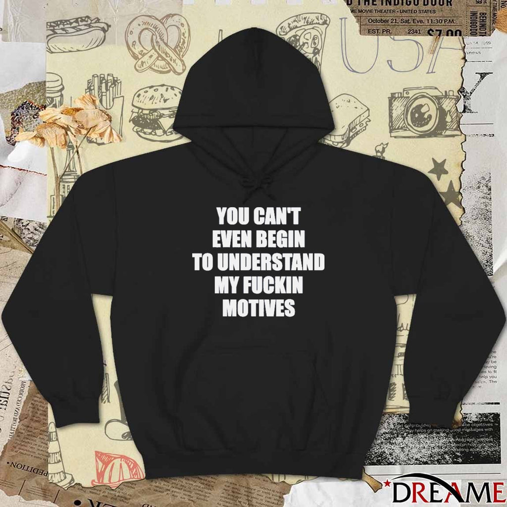 You Can’t Even Begin To Understand My Fuckin Motives t-shirt