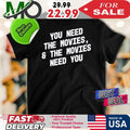 You Need The Movies And The Movies Need You Shirt