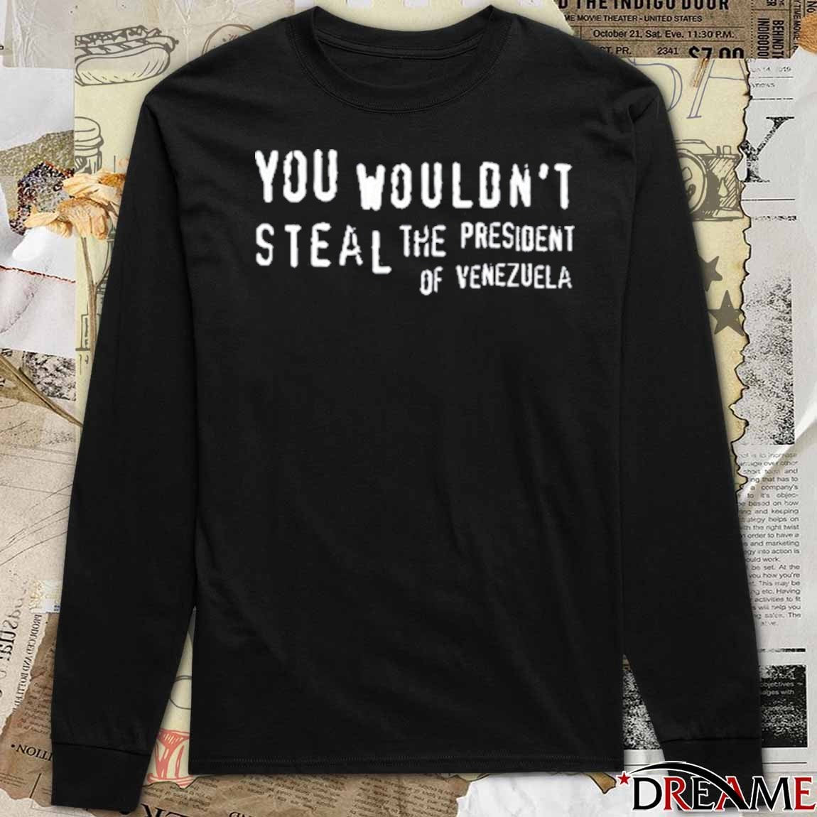 You Wouldn’t Steal The President Of Venezuela