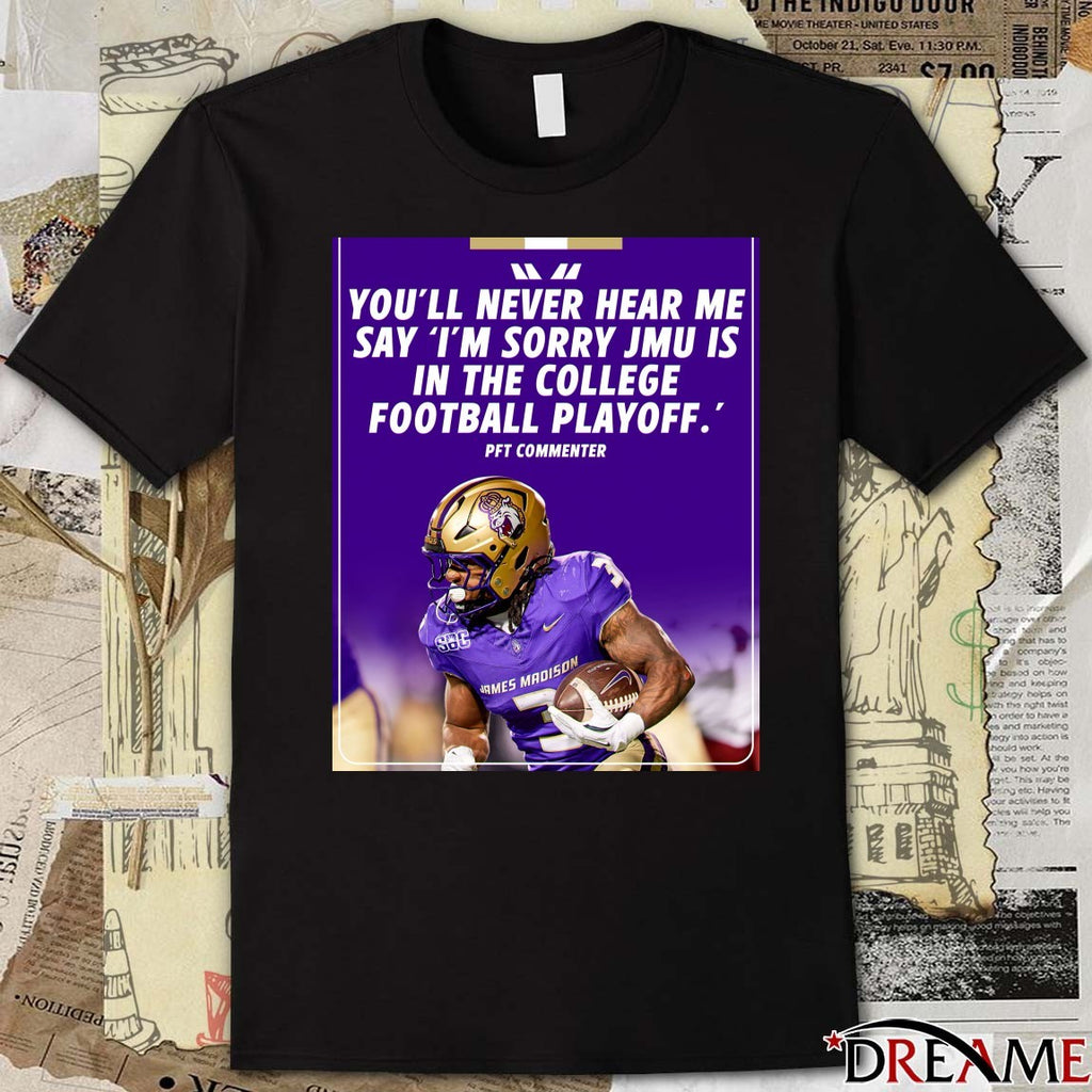 You’ll Never Hear Me Say I’m Sorry JMU Is In The College Football Playoff Pft Commenter Poster t-shirt