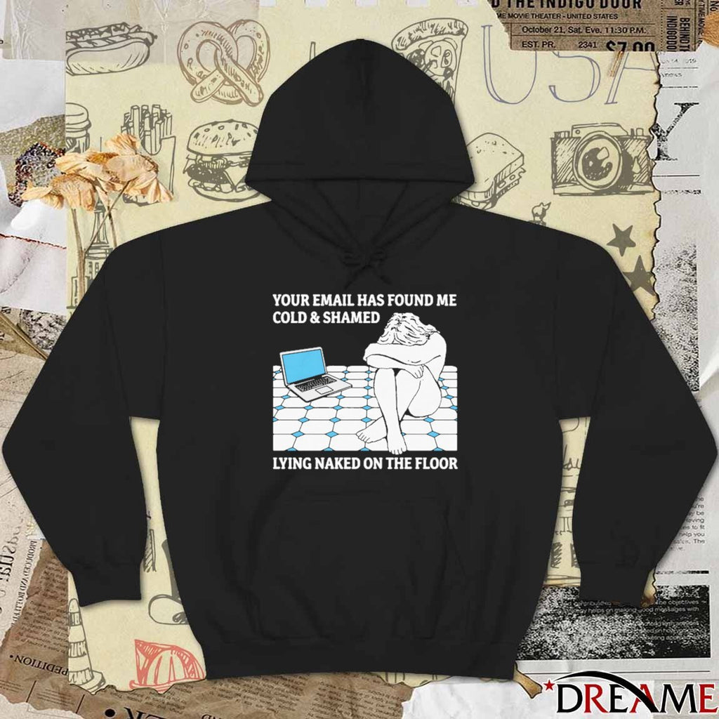 Your Email Has Found Me Cold and Shamed Lying Naked On The Floor t-shirt