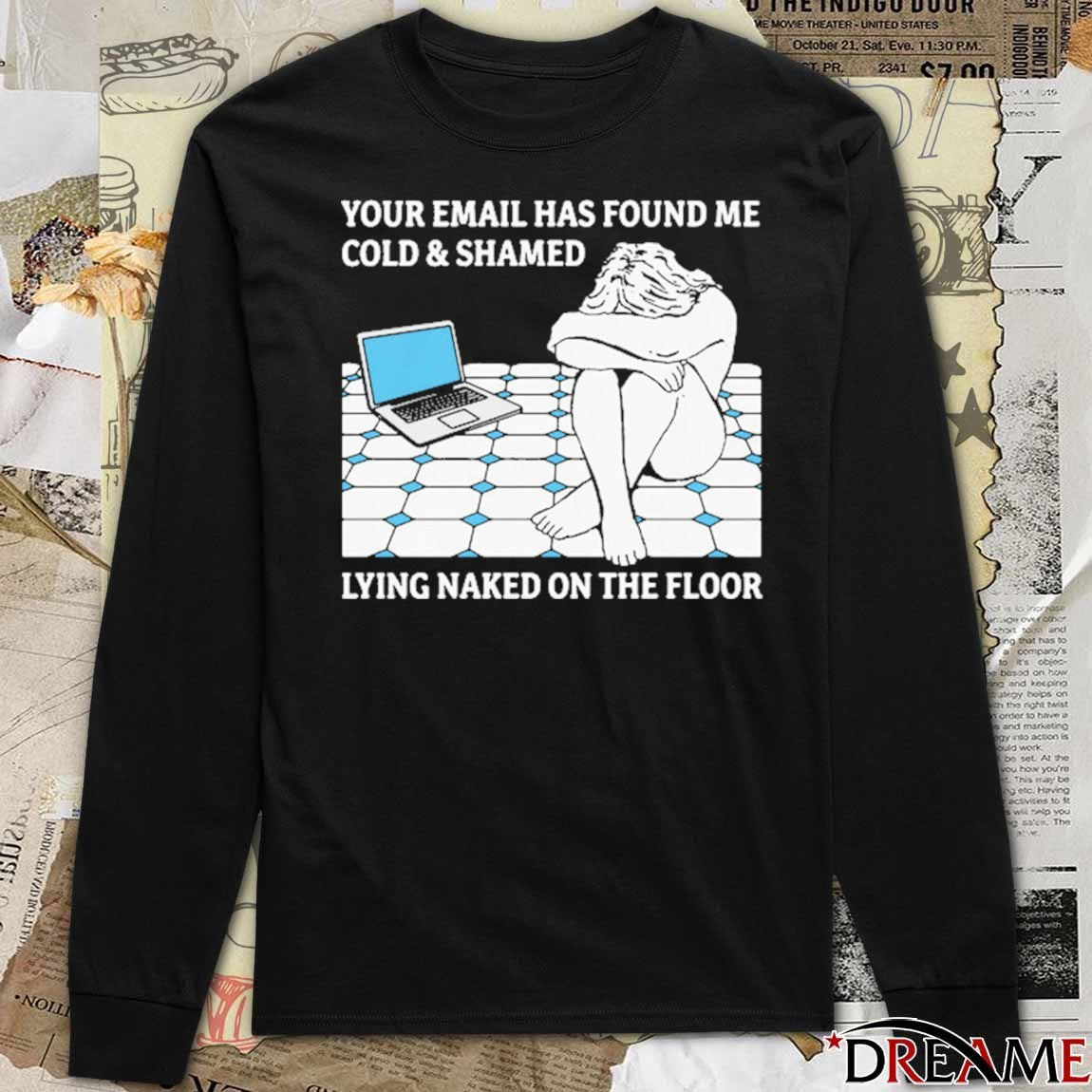 Your Email Has Found Me Cold and Shamed Lying Naked On The Floor t-shirt