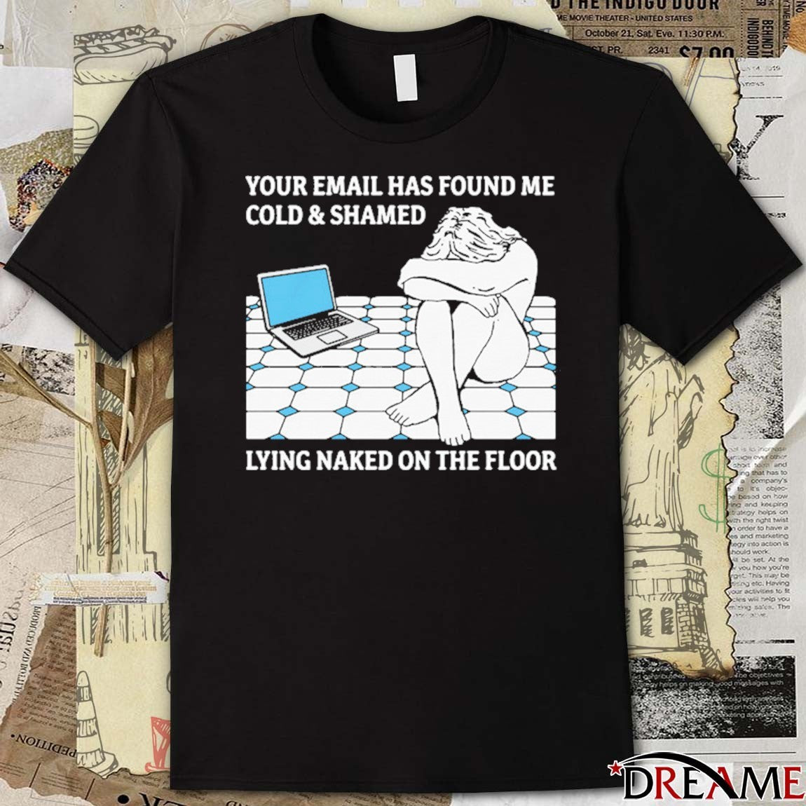Your Email Has Found Me Cold and Shamed Lying Naked On The Floor t-shirt