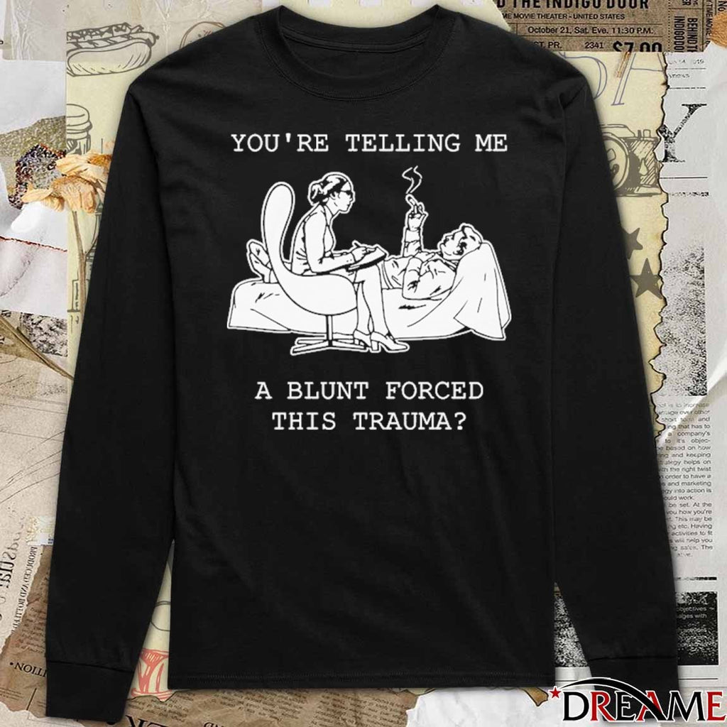 You’re Telling Me A Blunt Forced This Trauma t-shirt