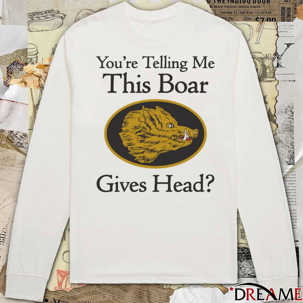You’re Telling Me This Boar Gives Head t-shirt