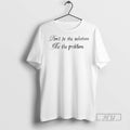 Officials Dont Be The Solution Be The Problem T Shirt