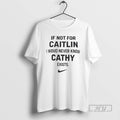 Officials If Not For Caitlin I Woud Never Know Cathy Exist T Shirt