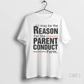 Officials Trendy I May Be The Reason For The Parent Conduct Form Shirt Sweater