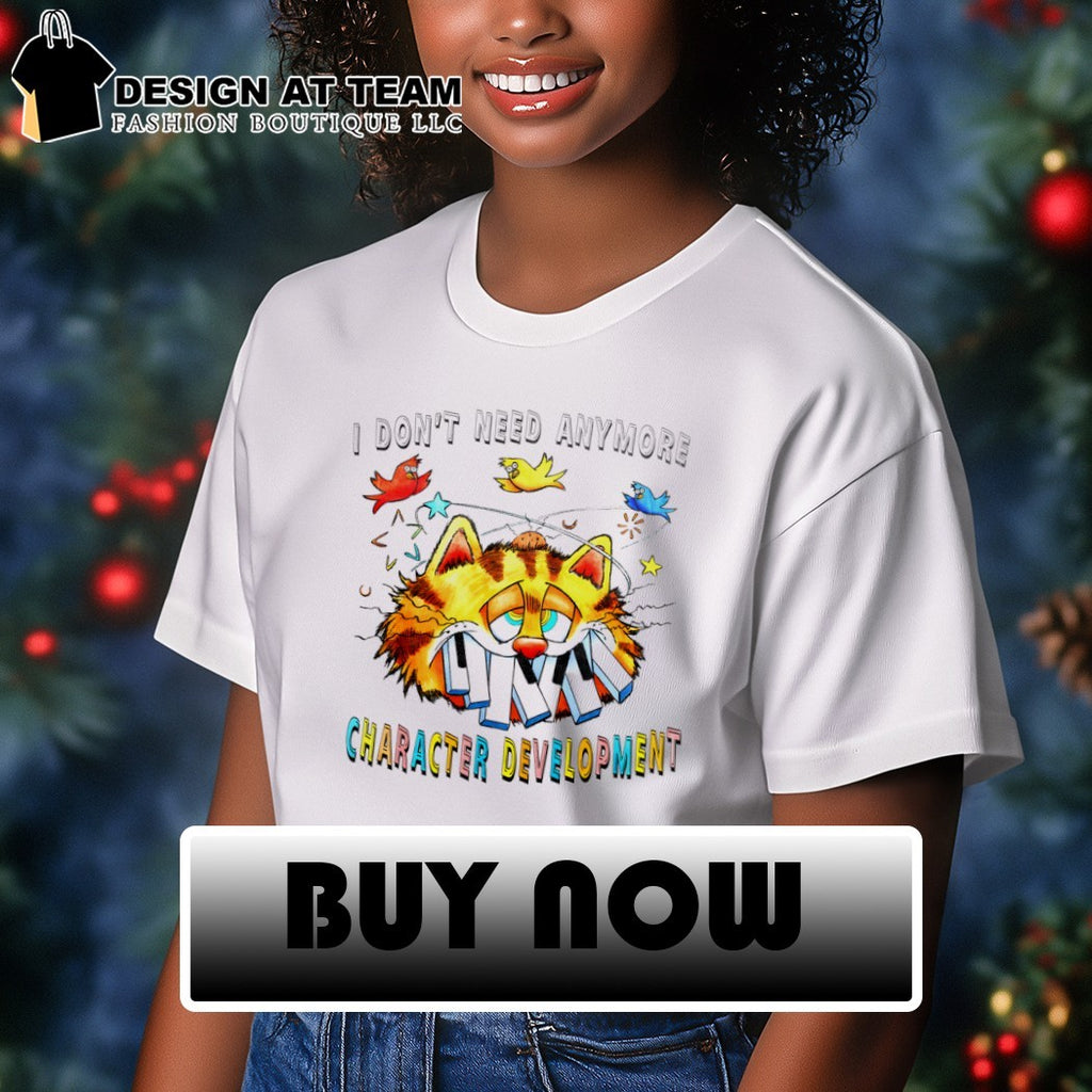 Orange cat I don’t need anymore character development shirt