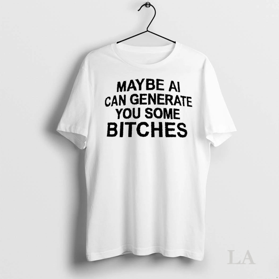 Original Maybe Ai Can Generate You Some Bitches