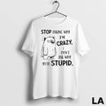 Original Stop Asking Why Im Crazy Dont Ask Why Youre Stupid Ladies