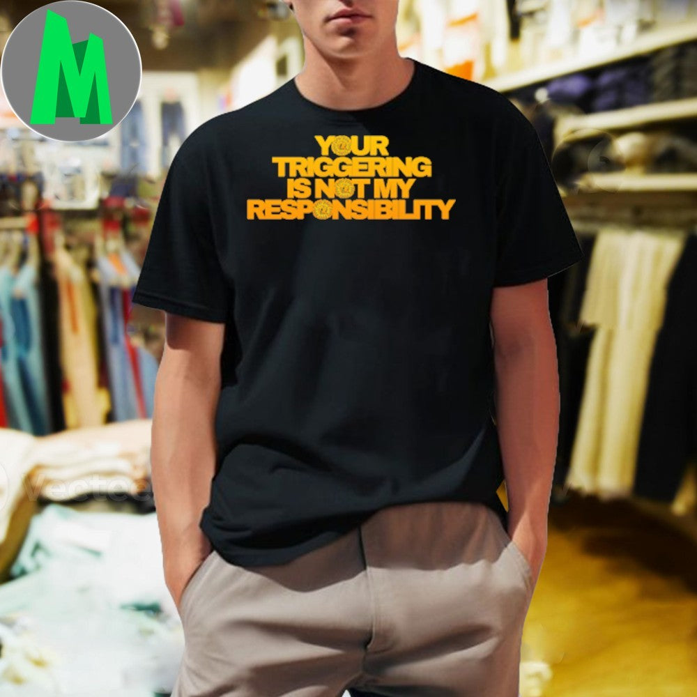 Original Triggering Your Triggering Is Not My Responsibility Shirt