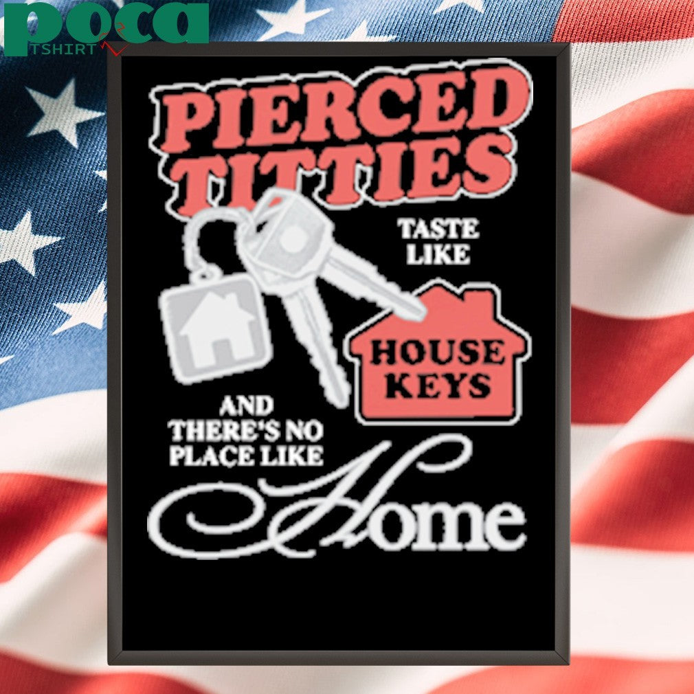 Pierced Titties Taste Like House Keys And There’s No Place Like Home shirt