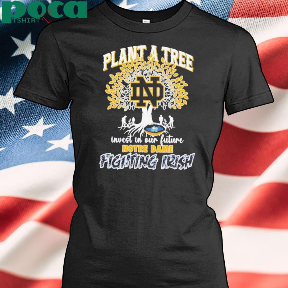 Plant a tree invest in our future Notre Dame Fighting Irish shirt