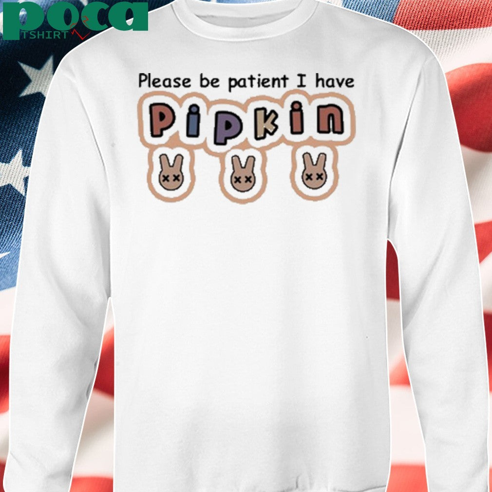 Please Be Patient I Have Pipkin Shirt