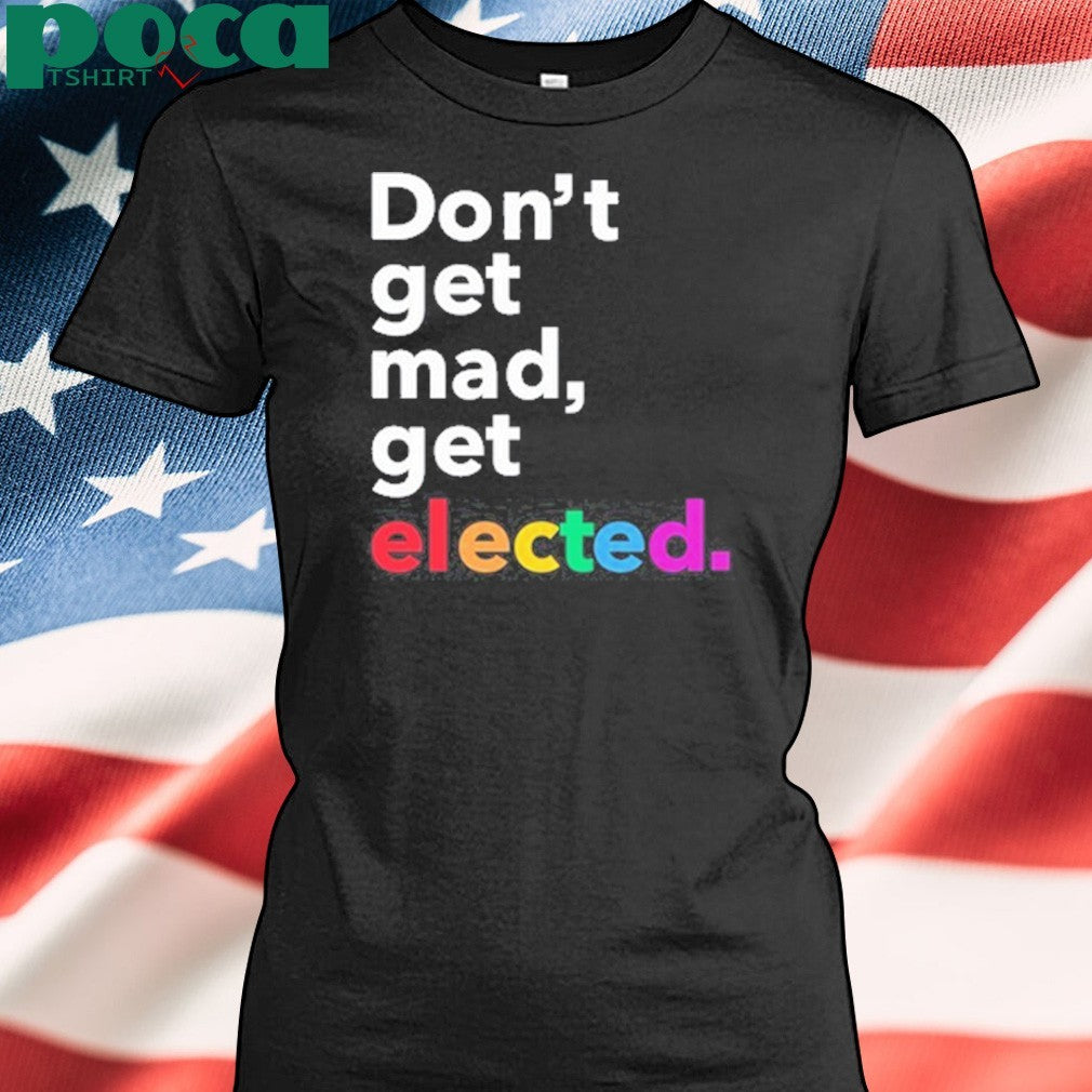 Premium Don’t Get Mad Get Elected T-Shirt