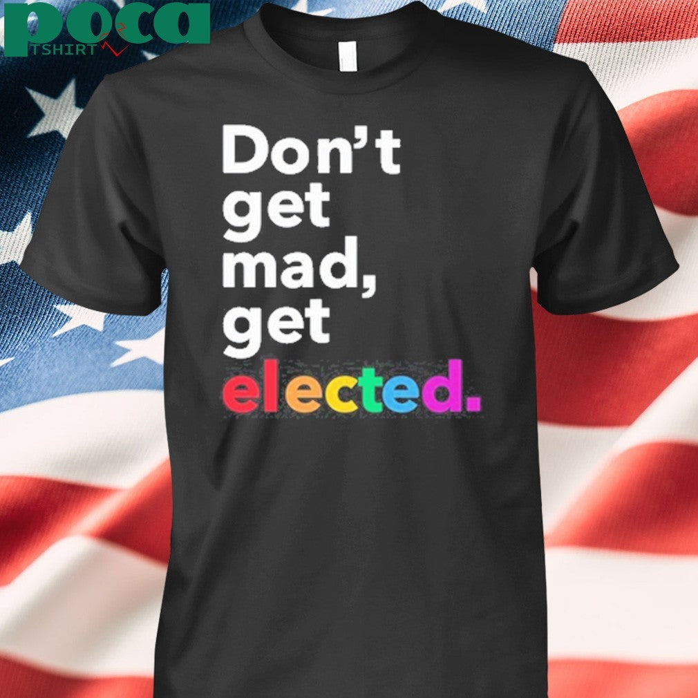Premium Don’t Get Mad Get Elected T-Shirt