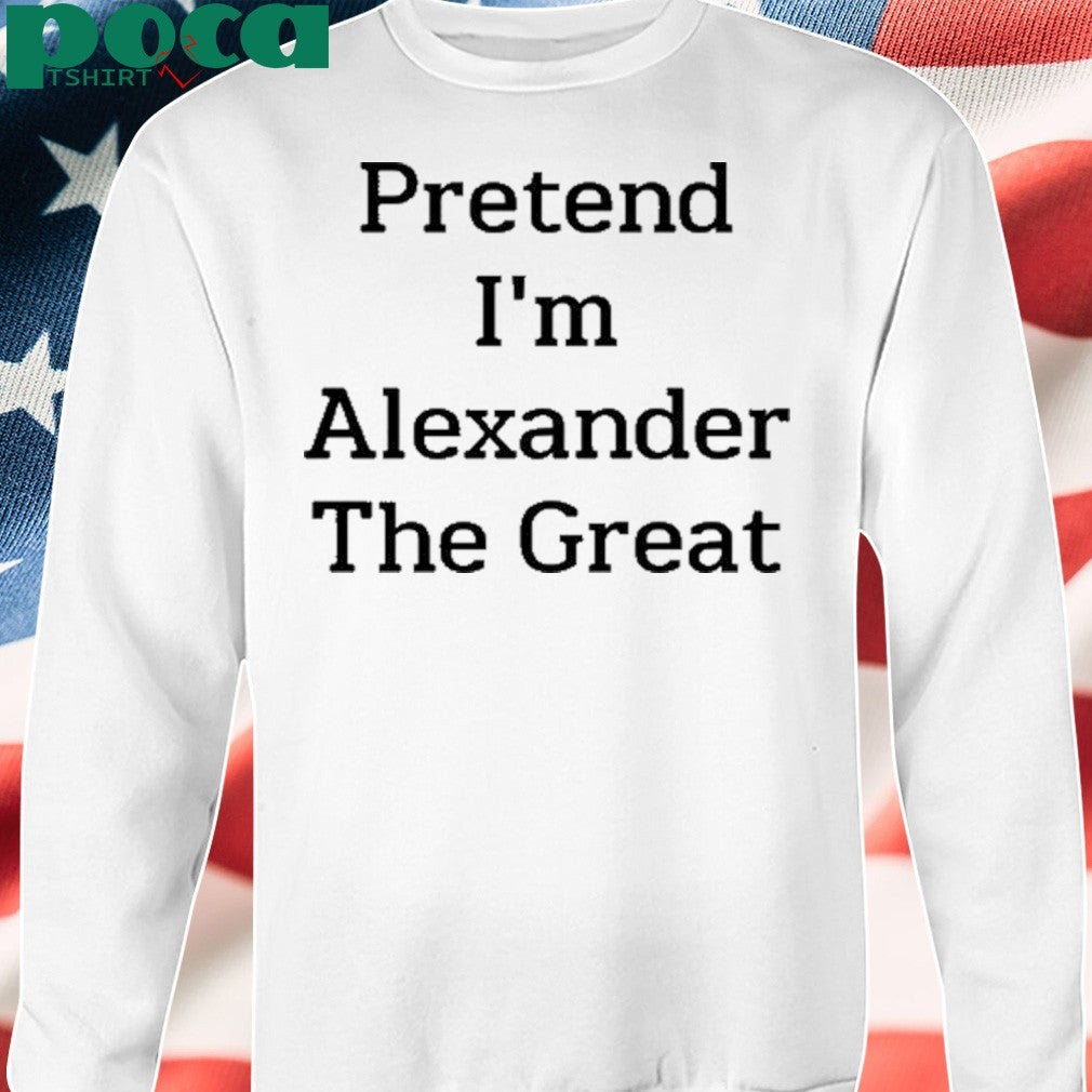 Pretend I’m Alexander The Great T-Shirt
