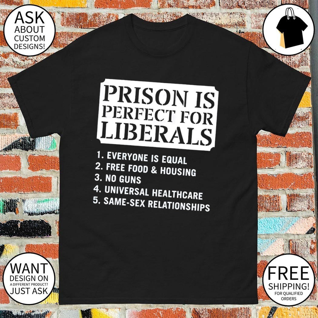 Prison is perfect for liberals everone is equal free food ans housing Political shirt_