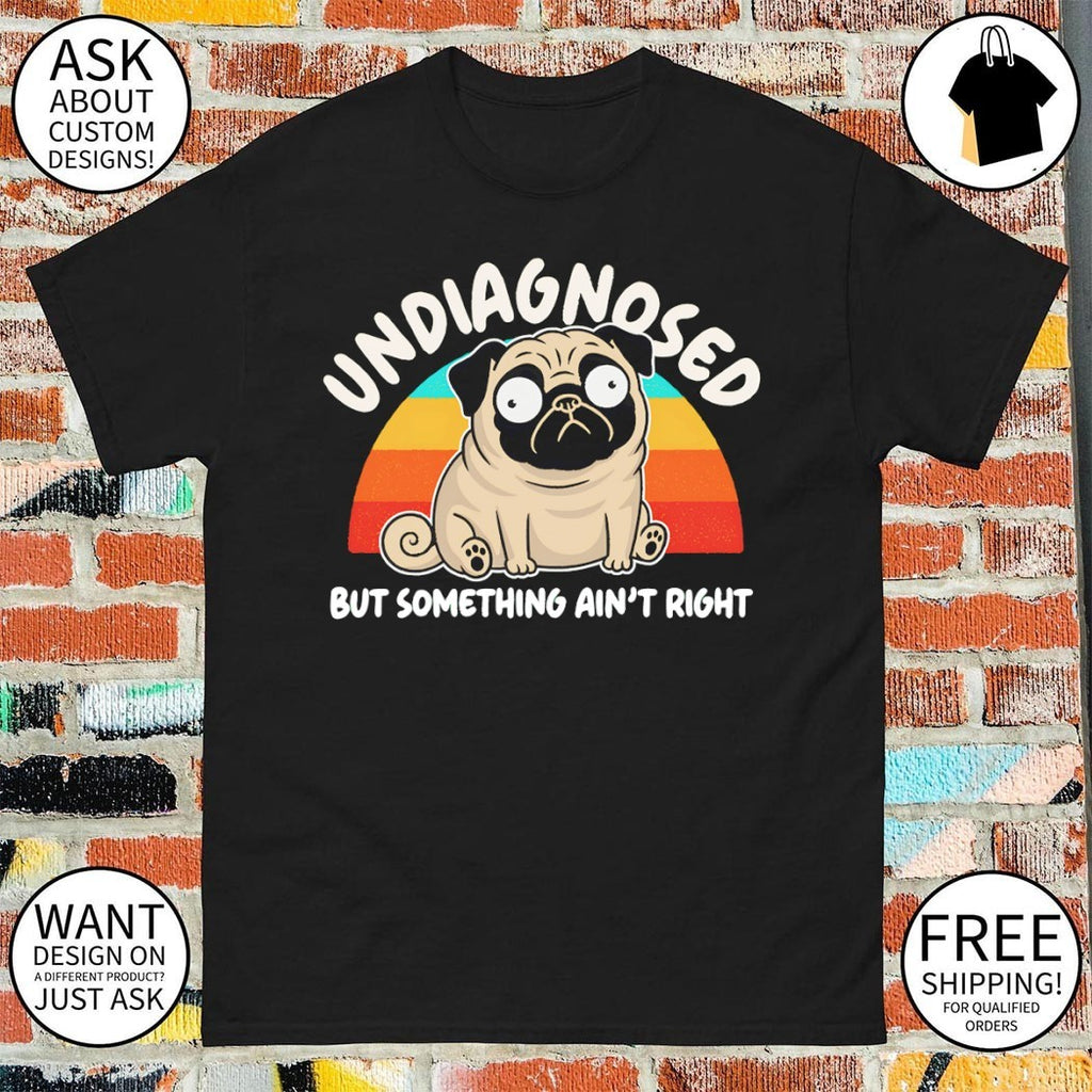 Pug dog Undiagnosed Something Ain’t Right shirt