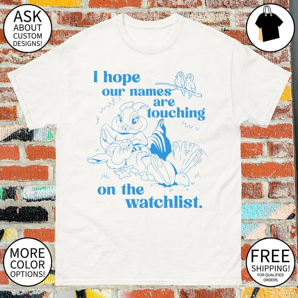 Rabbits I hope our names are touching on the watchlist shirt