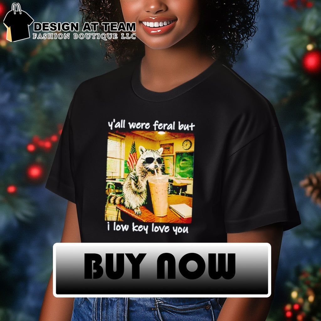 Raccoon Y’all were Feral But I Low Key Love You Funny Teacher shirt