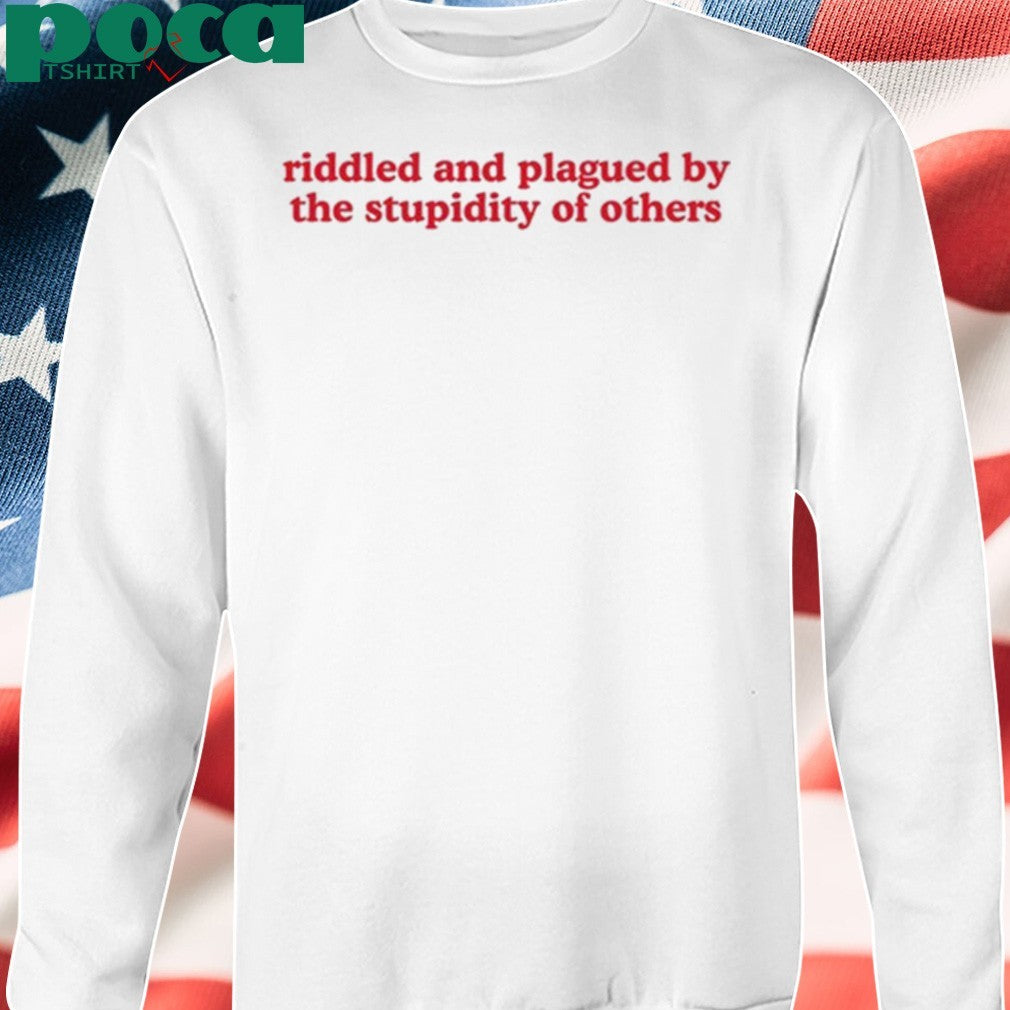 Riddled And Plagued By The Stupidity Of Others Shirt