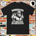 Sasquatch bigfoot Dadsquatch like a regular dad just more squatchy shirt