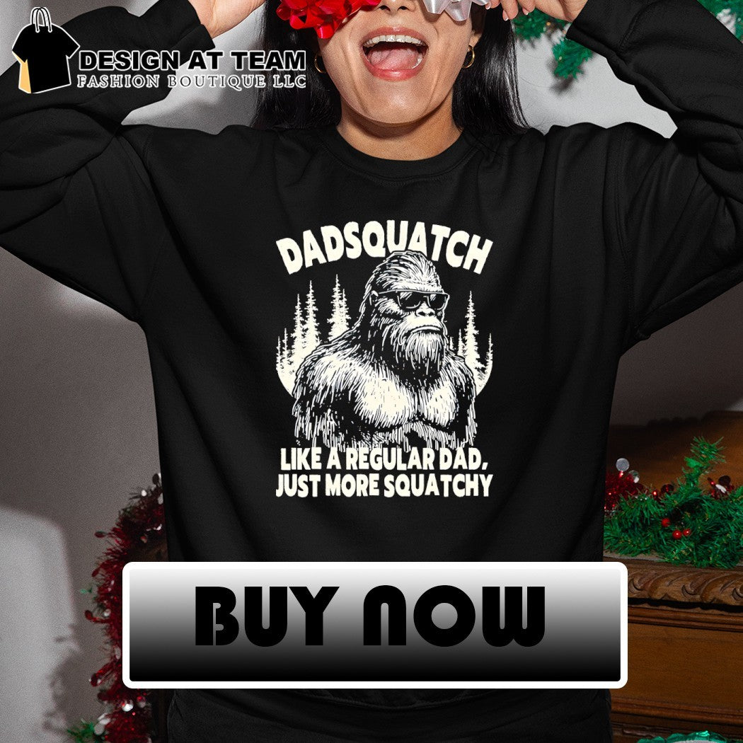 Sasquatch bigfoot Dadsquatch like a regular dad just more squatchy shirt