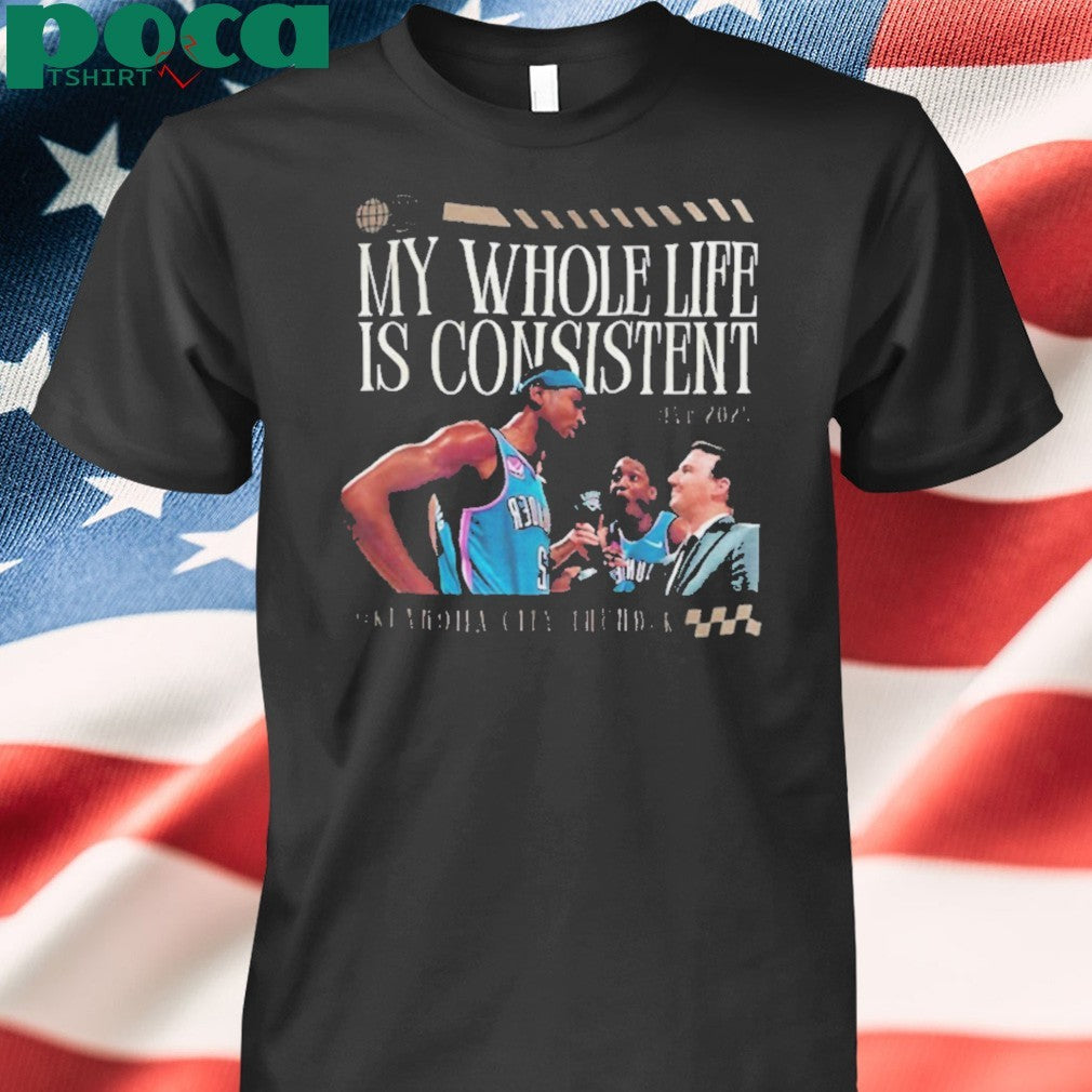 Shai Gilgeous Alexander Oklahoma City Thunder my whole life is consistent shirt