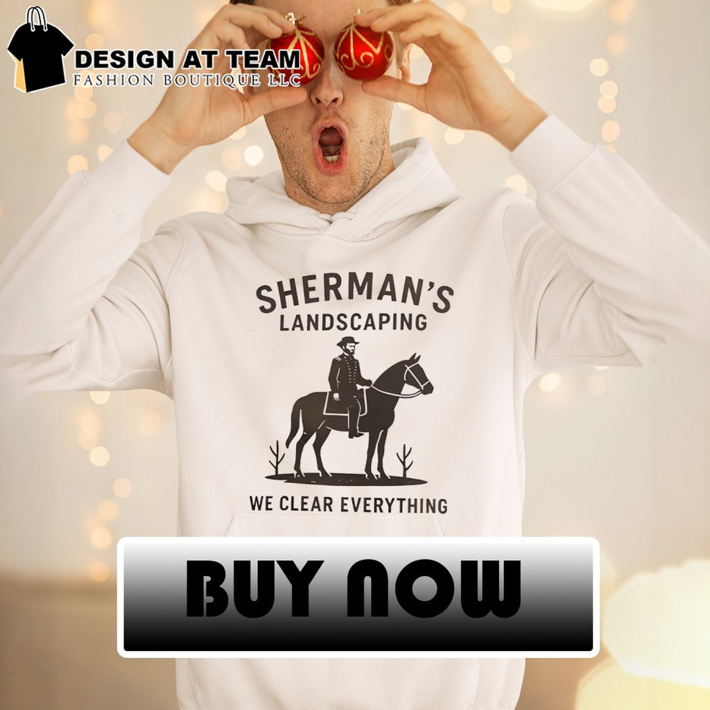 Sherman’s landscaping we clear everything Civil War Buff William Tecumseh Sherman shirt
