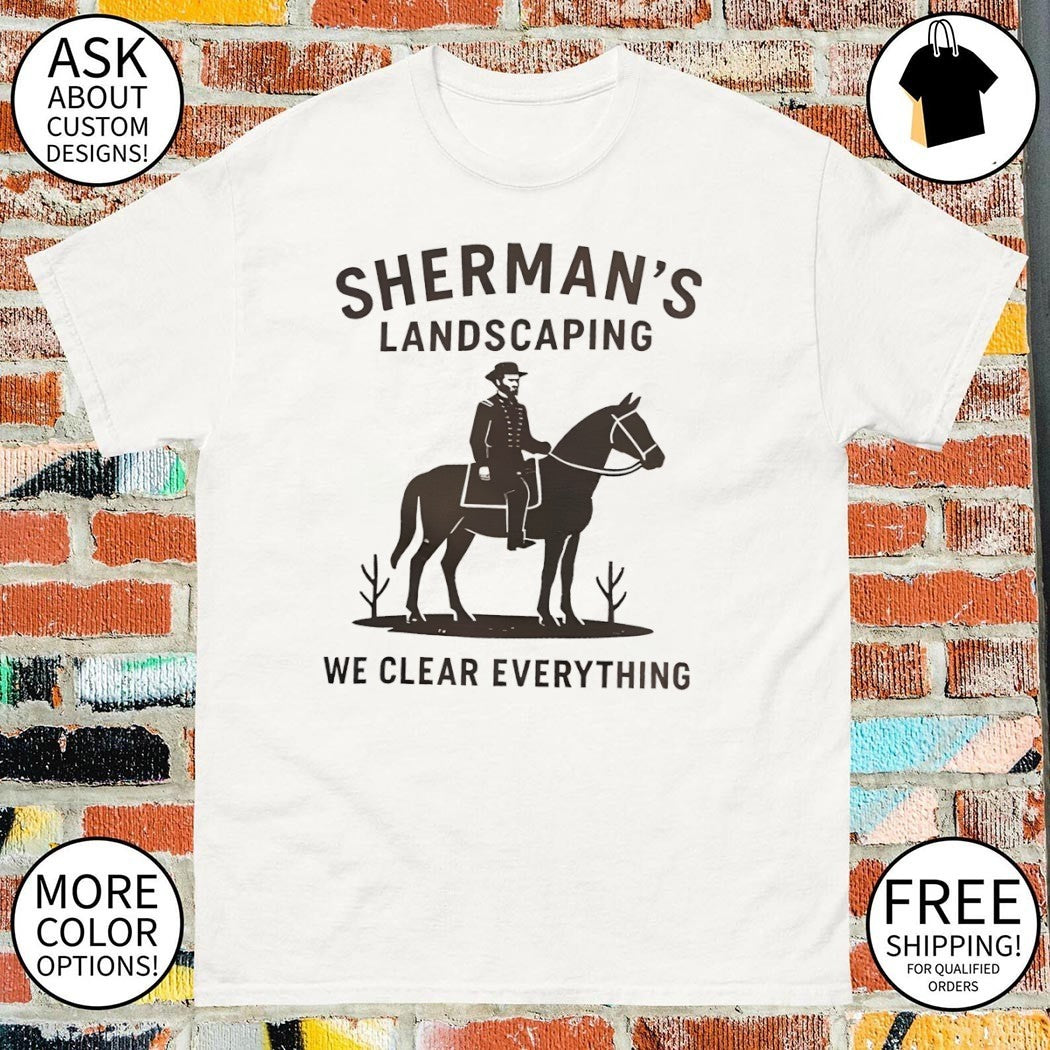 Sherman’s landscaping we clear everything Civil War Buff William Tecumseh Sherman shirt