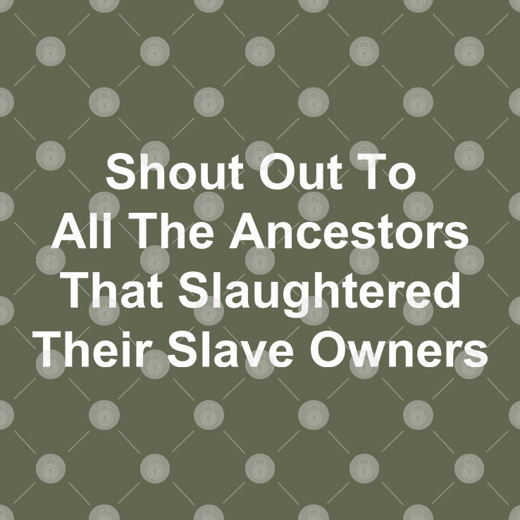 Shout Out To All The Ancestors That Slaughtered Their Slave Owners Shirt