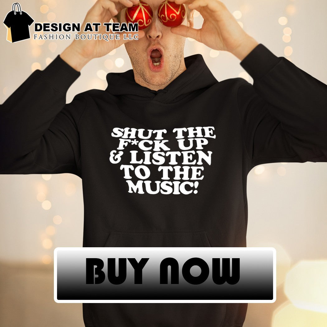 Shut the fuck up and listen to the music shirt