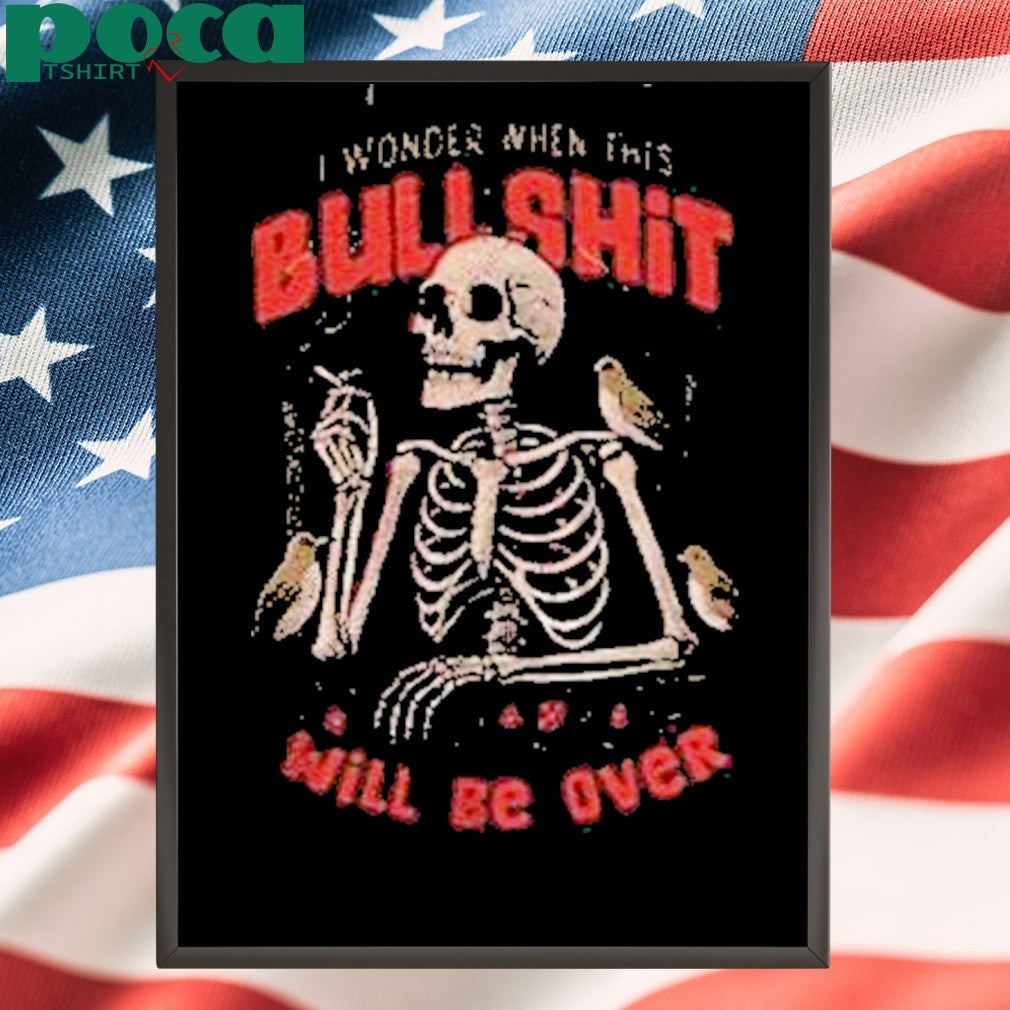 Skeleton I Wonder When This Bullshit Will Be Over Shirt